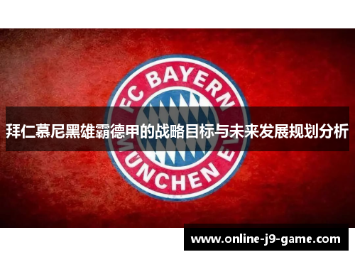 拜仁慕尼黑雄霸德甲的战略目标与未来发展规划分析
