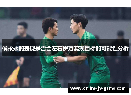 侯永永的表现是否会左右伊万实现目标的可能性分析