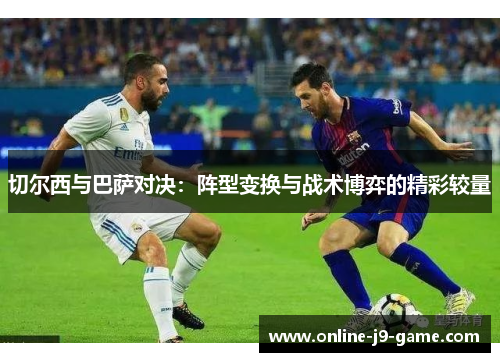 切尔西与巴萨对决：阵型变换与战术博弈的精彩较量