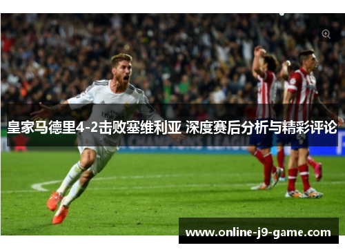 皇家马德里4-2击败塞维利亚 深度赛后分析与精彩评论