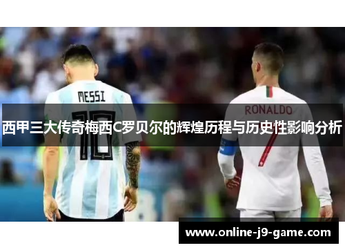 西甲三大传奇梅西C罗贝尔的辉煌历程与历史性影响分析