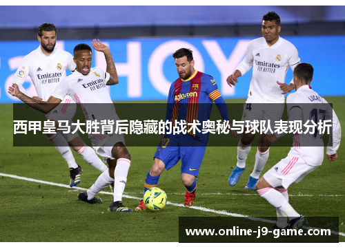 西甲皇马大胜背后隐藏的战术奥秘与球队表现分析
