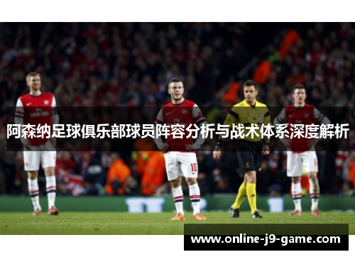 阿森纳足球俱乐部球员阵容分析与战术体系深度解析