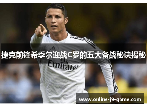 捷克前锋希季尔迎战C罗的五大备战秘诀揭秘