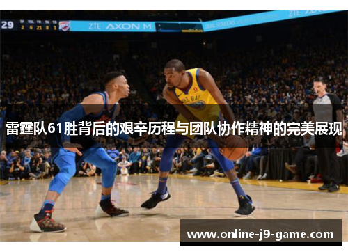 雷霆队61胜背后的艰辛历程与团队协作精神的完美展现