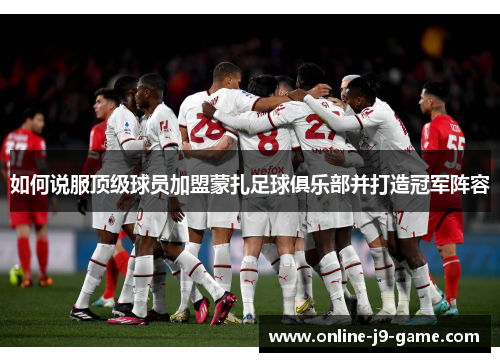 如何说服顶级球员加盟蒙扎足球俱乐部并打造冠军阵容