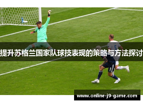 提升苏格兰国家队球技表现的策略与方法探讨
