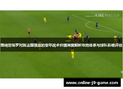 围绕劳塔罗对阵法国强敌的意甲战术价值深度解析攻防体系与球队影响评估