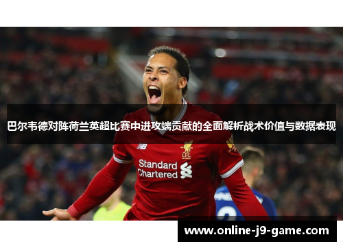 巴尔韦德对阵荷兰英超比赛中进攻端贡献的全面解析战术价值与数据表现