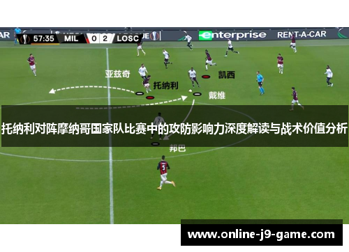 托纳利对阵摩纳哥国家队比赛中的攻防影响力深度解读与战术价值分析