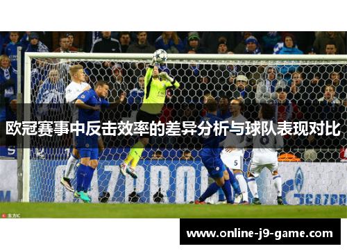 欧冠赛事中反击效率的差异分析与球队表现对比