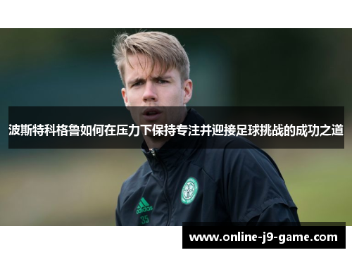 波斯特科格鲁如何在压力下保持专注并迎接足球挑战的成功之道