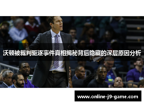 沃顿被裁判驱逐事件真相揭秘背后隐藏的深层原因分析