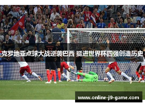 克罗地亚点球大战逆袭巴西 挺进世界杯四强创造历史