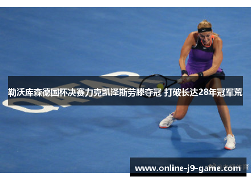 勒沃库森德国杯决赛力克凯泽斯劳滕夺冠 打破长达28年冠军荒