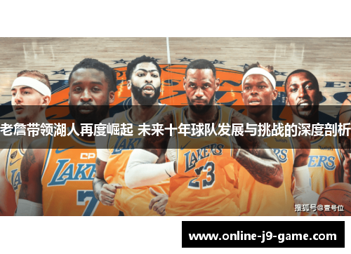 老詹带领湖人再度崛起 未来十年球队发展与挑战的深度剖析